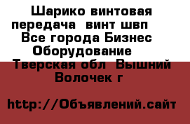 Шарико винтовая передача, винт швп  . - Все города Бизнес » Оборудование   . Тверская обл.,Вышний Волочек г.